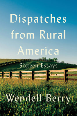 Cover Image for Dispatches from Rural America: Sixteen Essays -- Wendell Berry, Hardcover