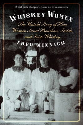 Cover Image for Whiskey Women: The Untold Story of How Women Saved Bourbon, Scotch, and Irish Whiskey -- Fred Minnick, Paperback