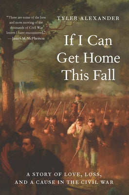 Cover Image for If I Can Get Home This Fall: A Story of Love, Loss, and a Cause in the Civil War -- Tyler Alexander, Hardcover
