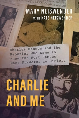 Cover Image for Charlie and Me: Charles Manson and the Reporter Who Came to Know the Most Famous Mass Murderer in History -- Mary Neiswender, Paperback