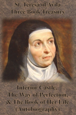 Cover Image for St. Teresa of Avila Three Book Treasury - Interior Castle, The Way of Perfection, and The Book of Her Life (Autobiography) -- St Teresa of Avila, Paperback