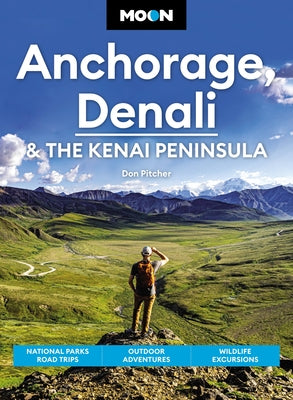 Cover Image for Moon Anchorage, Denali & the Kenai Peninsula: National Parks Road Trips, Outdoor Adventures, Wildlife Excursions -- Don Pitcher, Paperback