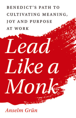 Cover Image for Lead Like a Monk: Benedict's Path to Cultivating Meaning, Joy, and Purpose at Work -- Anselm Grün, Paperback