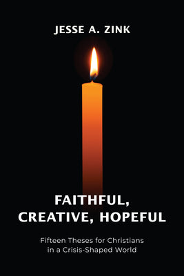 Cover Image for Faithful, Creative, Hopeful: Fifteen Theses for Christians in a Crisis-Shaped World -- Jesse A. Zink, Paperback