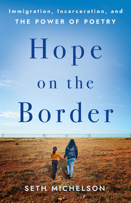 Cover Image for Hope on the Border: Immigration, Incarceration, and the Power of Poetry -- Seth Michelson, Hardcover