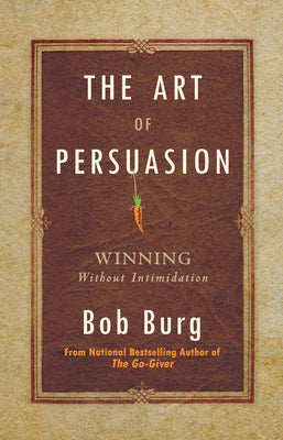 Cover Image for The Art of Persuasion: Winning Without Intimidation -- Bob Burg, Hardcover