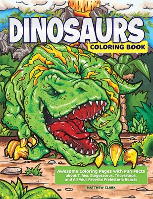Cover Image for Dinosaurs Coloring Book: Awesome Coloring Pages with Fun Facts about T. Rex, Stegosaurus, Triceratops, and All Your Favorite Prehistoric Beasts -- Matthew Clark, Paperback