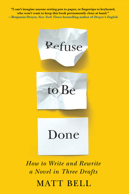 Cover Image for Refuse to Be Done: How to Write and Rewrite a Novel in Three Drafts -- Matt Bell, Paperback