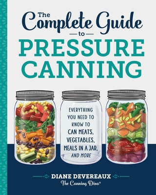 Cover Image for The Complete Guide to Pressure Canning: Everything You Need to Know to Can Meats, Vegetables, Meals in a Jar, and More -- Diane Devereaux -. The Canning Diva, Paperback