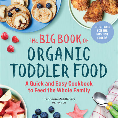 Cover Image for The Big Book of Organic Toddler Food: A Quick and Easy Cookbook to Feed the Whole Family -- Stephanie Middleberg, Paperback