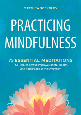 Cover Image for Practicing Mindfulness: 75 Essential Meditations to Reduce Stress, Improve Mental Health, and Find Peace in the Everyday -- Matthew Sockolov, Paperback
