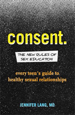 Cover Image for Consent: The New Rules of Sex Education: Every Teen's Guide to Healthy Sexual Relationships -- Jennifer Lang, Paperback
