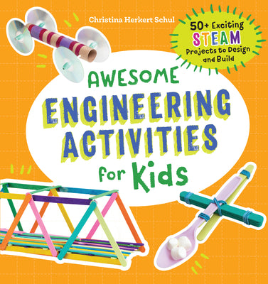 Awesome Engineering Activities for Kids: 50+ Exciting Steam Projects to Design and Build -- Christina Schul, Paperback