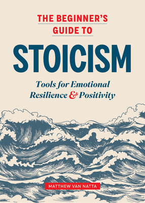 Cover Image for The Beginner's Guide to Stoicism: Tools for Emotional Resilience and Positivity -- Matthew Van Natta, Paperback