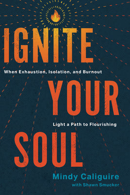 Cover Image for Ignite Your Soul: When Exhaustion, Isolation, and Burnout Light a Path to Flourishing -- Mindy Caliguire, Paperback