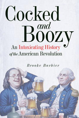 Cover Image for Cocked and Boozy: An Intoxicating History of the American Revolution -- Brooke Barbier, Hardcover