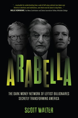 Cover Image for Arabella: The Dark Money Network of Leftist Billionaires Secretly Transforming America -- Scott Walter, Hardcover