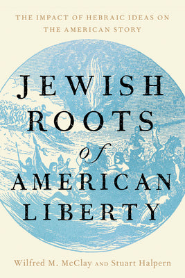 Cover Image for Jewish Roots of American Liberty: The Impact of Hebraic Ideas on the American Story -- Wilfred M. McClay, Hardcover