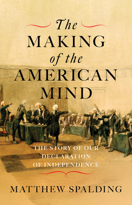 Cover Image for The Making of the American Mind: The Story of Our Declaration of Independence -- Matthew Spalding, Hardcover
