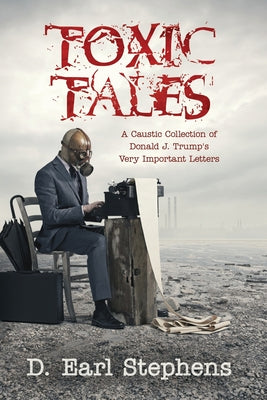 Cover Image for Toxic Tales: A Caustic Collection of Donald J. Trump's Very Important Letters -- D. Earl Stephens, Paperback