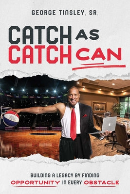 Cover Image for Catch as Catch Can: Building a Legacy by Finding Opportunity in Every Obstacle -- George Tinsley, Paperback