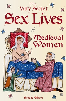 Cover Image for The Very Secret Sex Lives of Medieval Women: An Inside Look at Women & Sex in Medieval Times (Human Sexuality, True Stories, Women in History) -- Rosalie Gilbert, Paperback