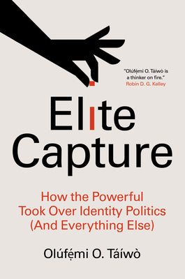 Cover Image for Elite Capture: How the Powerful Took Over Identity Politics (and Everything Else) -- Olúfẹ́mi O. Táíwò, Paperback