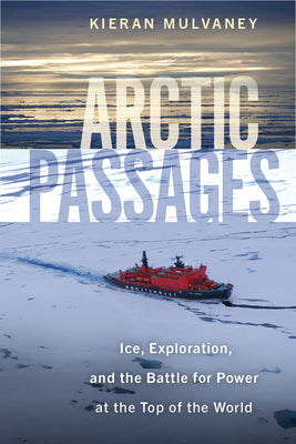 Cover Image for Arctic Passages: Ice, Exploration, and the Battle for Power at the Top of the World -- Kieran Mulvaney, Hardcover