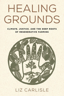 Cover Image for Healing Grounds: Climate, Justice, and the Deep Roots of Regenerative Farming -- Liz Carlisle, Hardcover