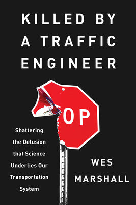 Cover Image for Killed by a Traffic Engineer: Shattering the Delusion That Science Underlies Our Transportation System -- Wes Marshall, Paperback