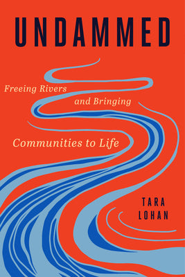 Cover Image for Undammed: Freeing Rivers and Bringing Communities to Life -- Tara Lohan, Hardcover
