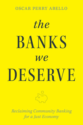 Cover Image for The Banks We Deserve: Reclaiming Community Banking for a Just Economy -- Oscar Perry Abello, Paperback
