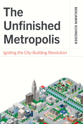 Cover Image for The Unfinished Metropolis: Igniting the City-Building Revolution -- Benjamin Schneider, Paperback