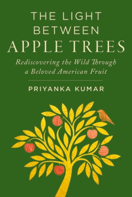 Cover Image for The Light Between Apple Trees: Rediscovering the Wild Through a Beloved American Fruit -- Priyanka Kumar, Hardcover