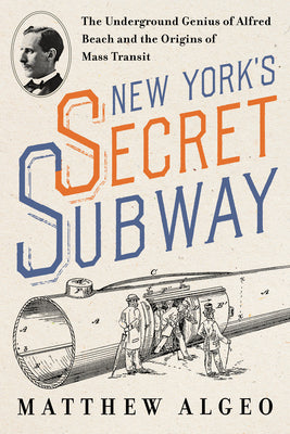 Cover Image for New York's Secret Subway: The Underground Genius of Alfred Beach and the Origins of Mass Transit -- Matthew Algeo, Hardcover