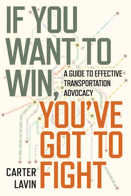 Cover Image for If You Want to Win, You've Got to Fight: A Guide to Effective Transportation Advocacy -- Carter Lavin, Paperback