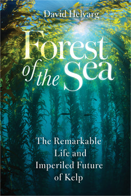 Cover Image for Forest of the Sea: The Remarkable Life and Imperiled Future of Kelp -- David Helvarg, Hardcover