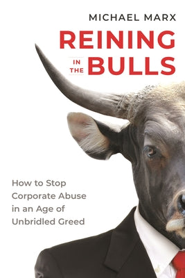 Cover Image for Reining in the Bulls: How to Stop Corporate Abuse in an Age of Unbridled Greed -- Michael Marx, Hardcover