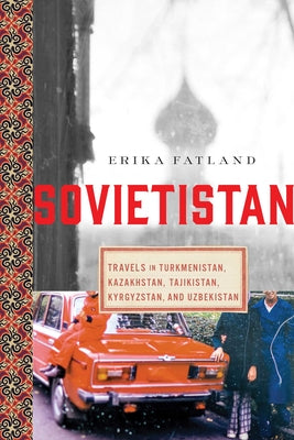 Cover Image for Sovietistan: Travels in Turkmenistan, Kazakhstan, Tajikistan, Kyrgyzstan, and Uzbekistan -- Erika Fatland, Paperback