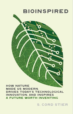 Cover Image for Bioinspired: How Nature Made Us Modern, Drives Today's Technological Innovation, and Inspires a Future Worth Inventing -- Samuel Cord Stier, Hardcover