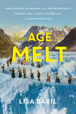 Cover Image for The Age of Melt: What Glaciers, Ice Mummies, and Ancient Artifacts Teach Us about Climate, Culture, and a Future Without Ice -- Lisa Baril, Hardcover