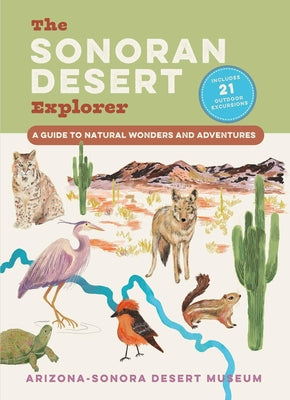 Cover Image for The Sonoran Desert Explorer: A Guide to Natural Wonders and Adventures -- Arizona-Sonora Desert Museum, Paperback