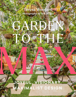 Cover Image for Garden to the Max: Joyful, Visionary, Maximalist Design -- Teresa Woodard, Hardcover