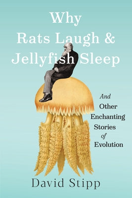 Cover Image for Why Rats Laugh and Jellyfish Sleep: And Other Enchanting Stories of Evolution -- David Stipp, Hardcover