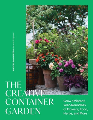 Cover Image for The Creative Container Garden: Grow a Vibrant, Year-Round Mix of Flowers, Food, Herbs, and More -- Anders Røyneberg, Hardcover