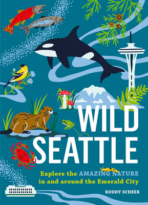Cover Image for Wild Seattle: Explore the Amazing Nature in and Around the Emerald City -- Roddy Scheer, Paperback