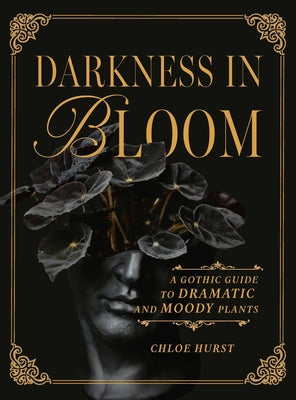 Cover Image for Darkness in Bloom: A Gothic Guide to Dramatic and Moody Plants -- Chloe Hurst, Hardcover