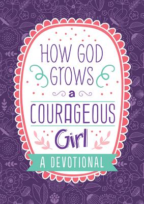 How God Grows a Courageous Girl: A Devotional -- Carey Scott, Paperback