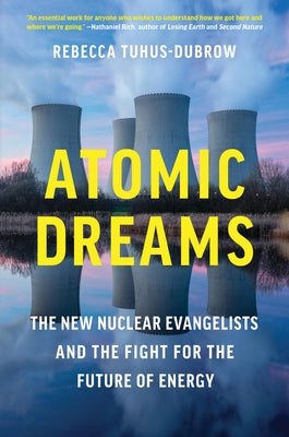 Cover Image for Atomic Dreams: The New Nuclear Evangelists and the Fight for the Future of Energy -- Rebecca Tuhus-Dubrow, Hardcover