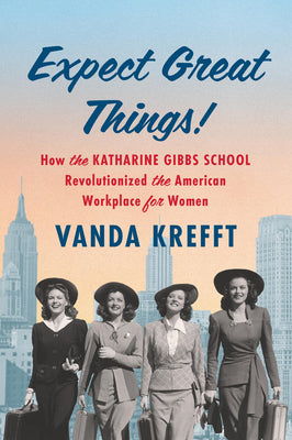 Cover Image for Expect Great Things!: How the Katharine Gibbs School Revolutionized the American Workplace for Women -- Vanda Krefft, Hardcover